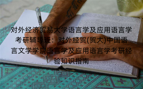 对外经济贸易大学语言学及应用语言学考研辅导班：对外经贸(贸大)中国语言文学学院语言学及应用语言学考研经验知识指南