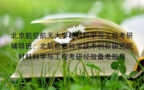北京航空航天大学材料科学与工程考研辅导班：北航前沿科学技术创新研究院材料科学与工程考研经验备考指导