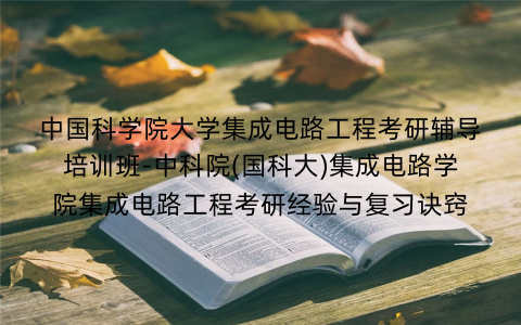 中国科学院大学集成电路工程考研辅导培训班-中科院(国科大)集成电路学院集成电路工程考研经验与复习诀窍